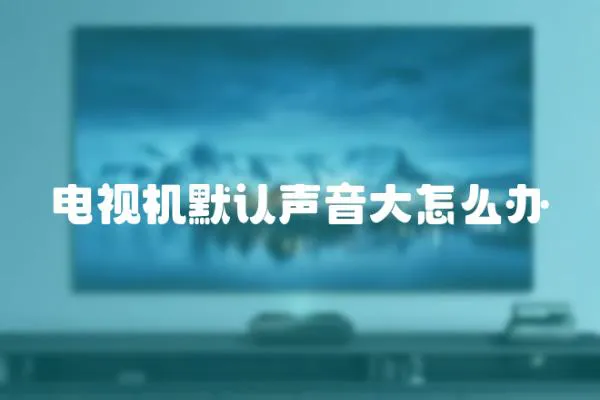 電視機默認聲音大怎么辦