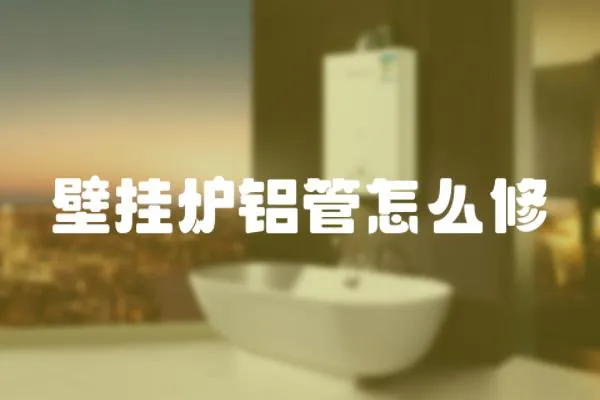 壁掛爐鋁管怎么修