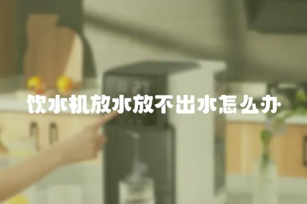 飲水機放水放不出水怎么辦