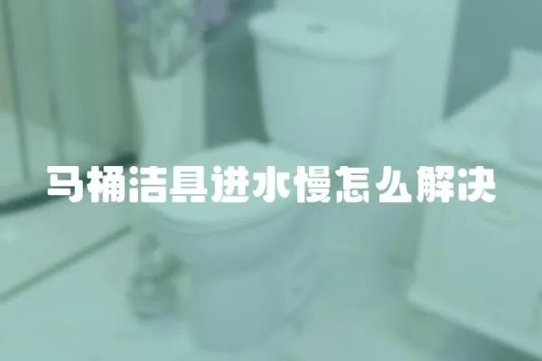 馬桶潔具進水慢怎么解決