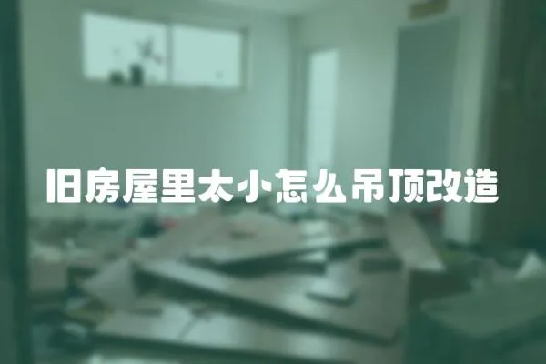 舊房屋里太小怎么吊頂改造