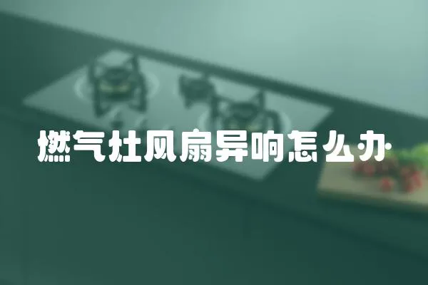 燃氣灶風扇異響怎么辦