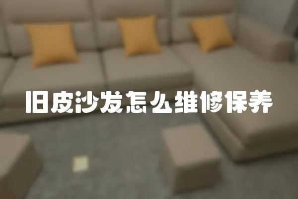 舊皮沙發(fā)怎么維修保養(yǎng)