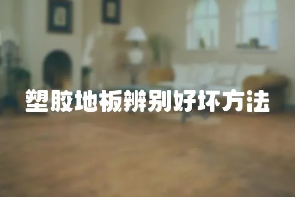 塑膠地板辨別好壞方法