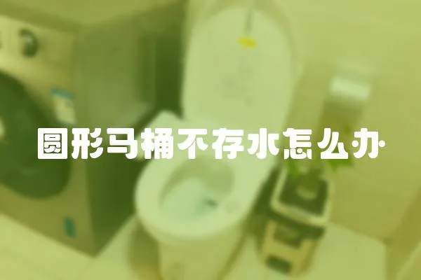 圓形馬桶不存水怎么辦