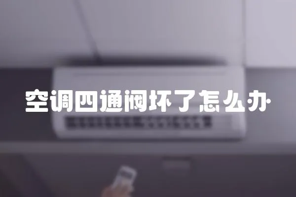空調(diào)四通閥壞了怎么辦
