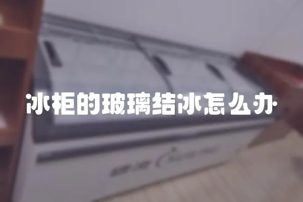 冰柜的玻璃結冰怎么辦