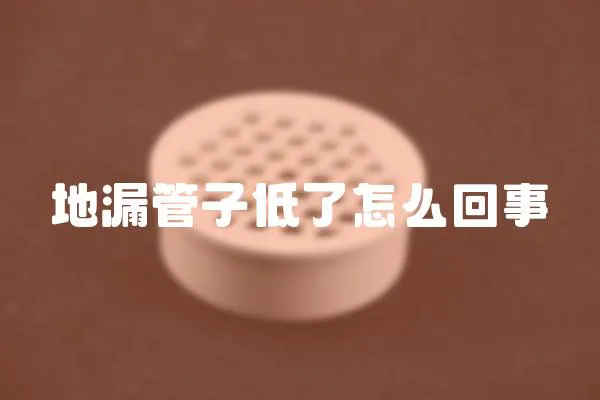 地漏管子低了怎么回事