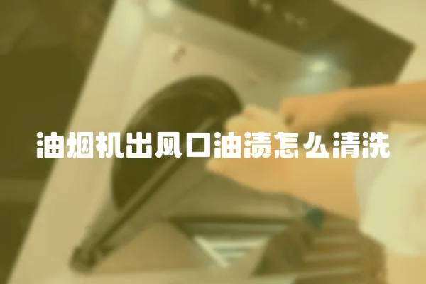 油煙機出風口油漬怎么清洗
