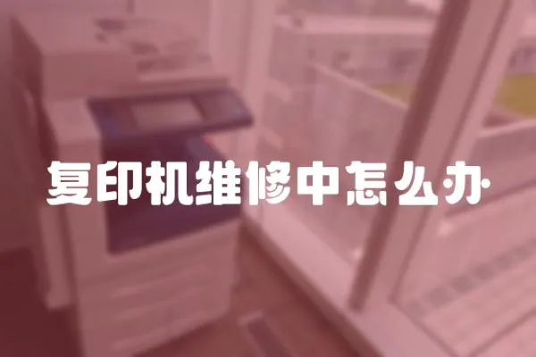 復印機維修中怎么辦
