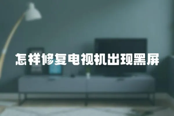 怎樣修復電視機出現黑屏