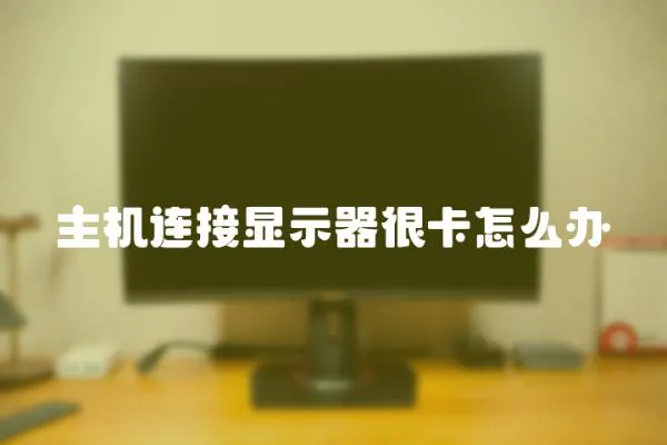 主機連接顯示器很卡怎么辦