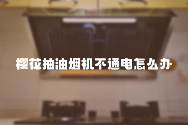 櫻花抽油煙機不通電怎么辦