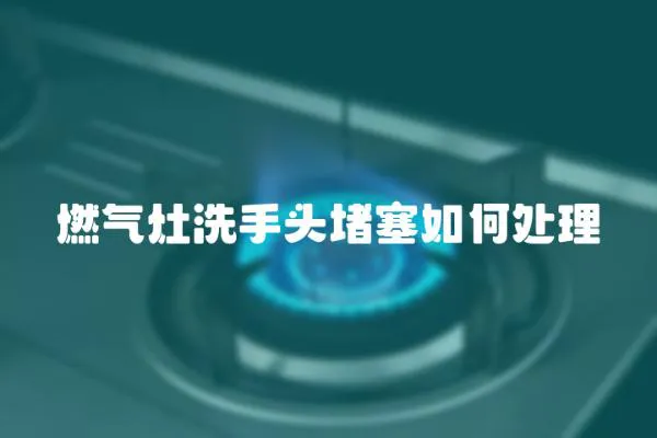 燃氣灶洗手頭堵塞如何處理