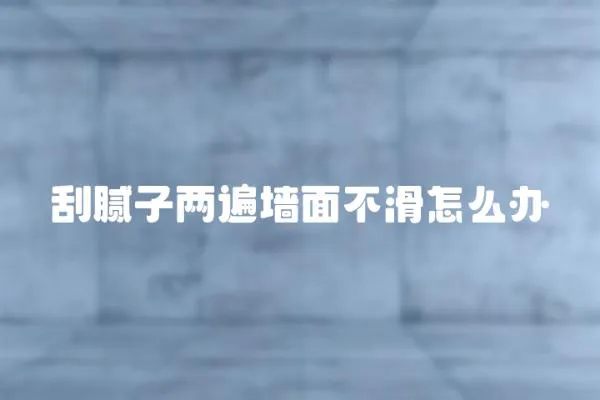 刮膩子兩遍墻面不滑怎么辦