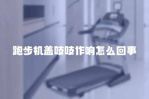 跑步機蓋吱吱作響怎么回事