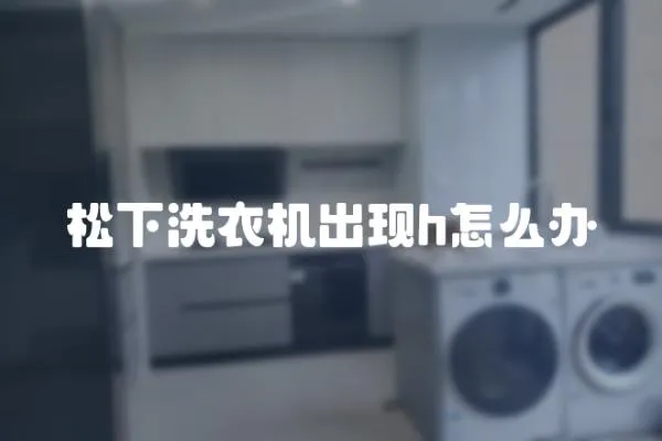 松下洗衣機(jī)出現(xiàn)h怎么辦
