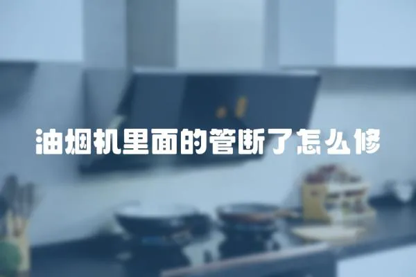 油煙機里面的管斷了怎么修