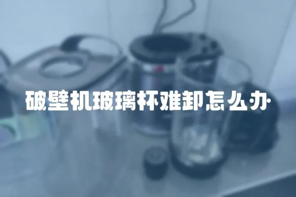 破壁機(jī)玻璃杯難卸怎么辦
