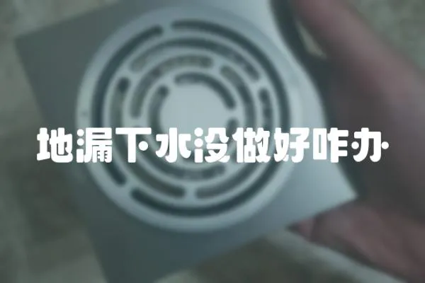 地漏下水沒做好咋辦