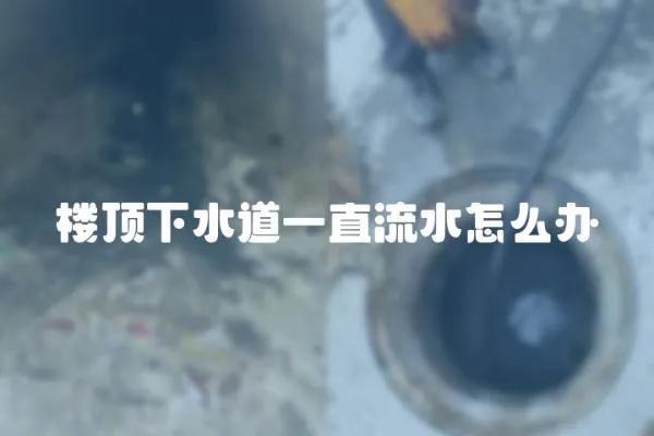 樓頂下水道一直流水怎么辦