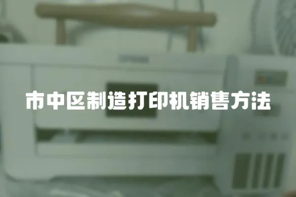 市中區制造打印機銷售方法