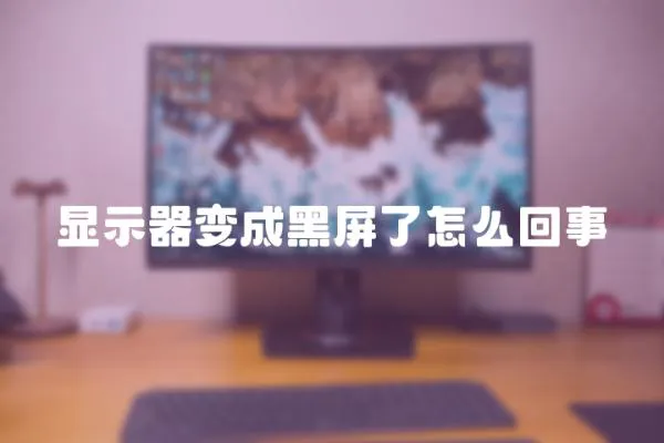 顯示器變成黑屏了怎么回事