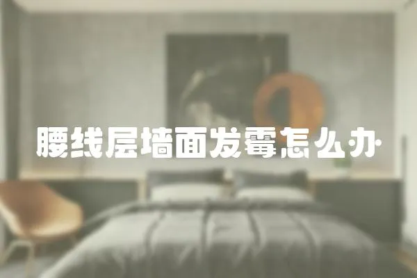 腰線層墻面發霉怎么辦