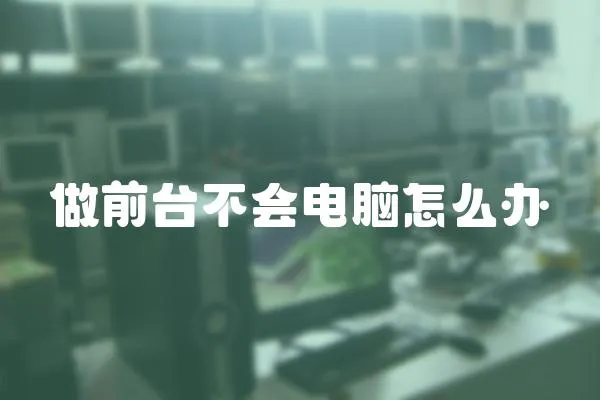 做前臺不會電腦怎么辦