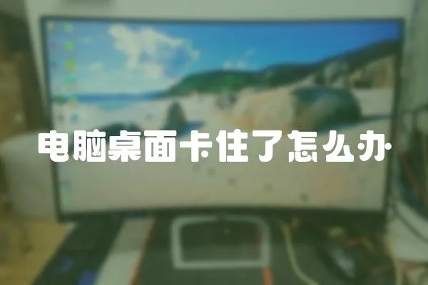 電腦桌面卡住了怎么辦