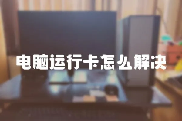 電腦運(yùn)行卡怎么解決
