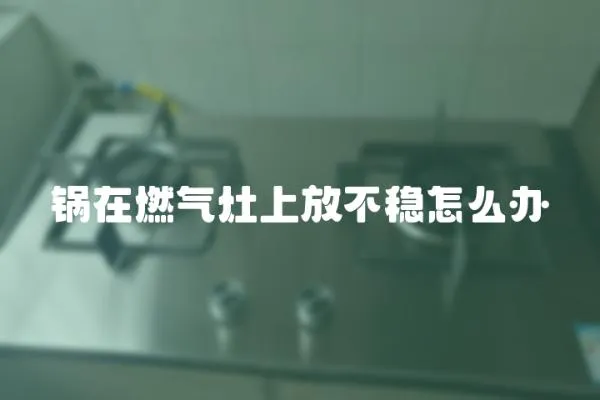 鍋在燃氣灶上放不穩怎么辦
