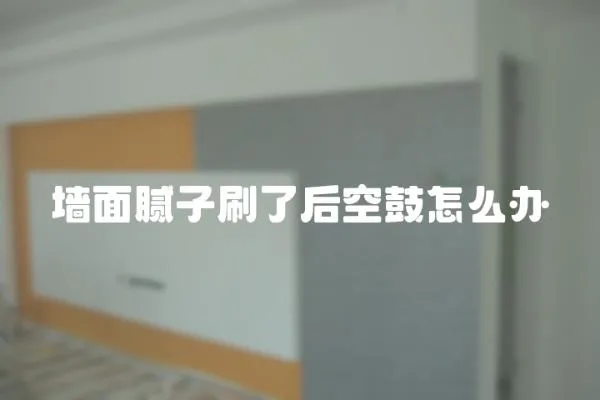 墻面膩子刷了后空鼓怎么辦