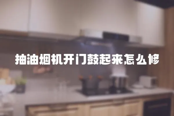 抽油煙機開門鼓起來怎么修