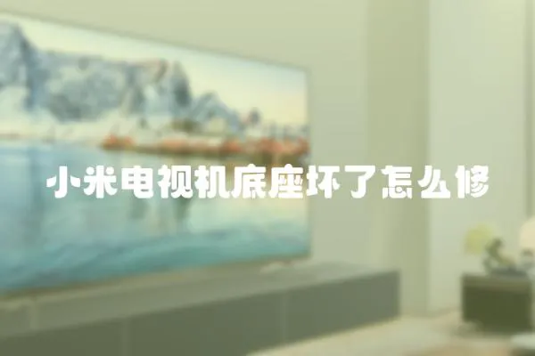 小米電視機底座壞了怎么修