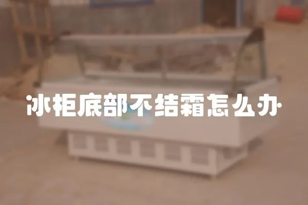 冰柜底部不結(jié)霜怎么辦