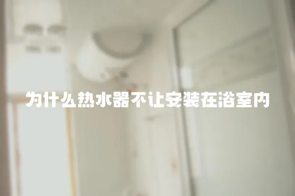 為什么熱水器不讓安裝在浴室內(nèi)