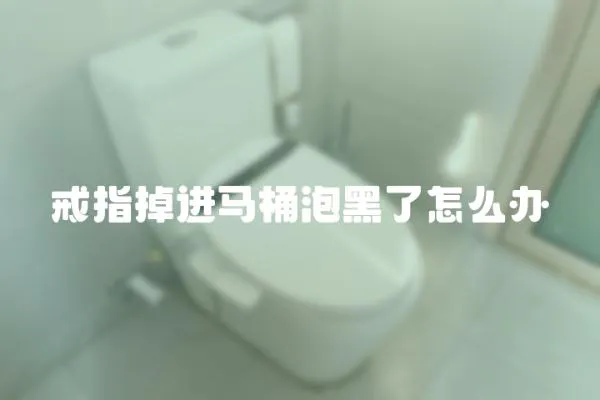 戒指掉进马桶泡黑了怎么办