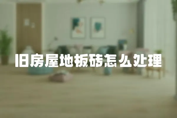 舊房屋地板磚怎么處理