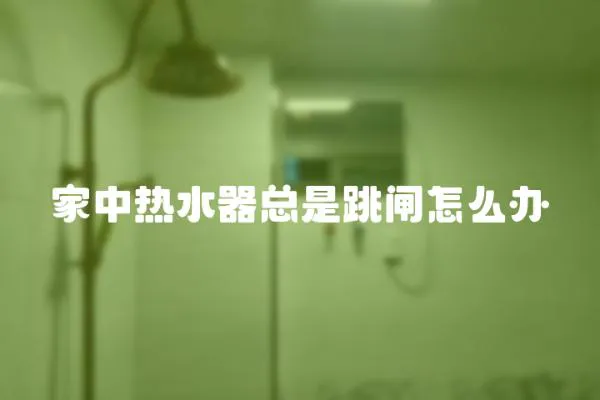 家中熱水器總是跳閘怎么辦