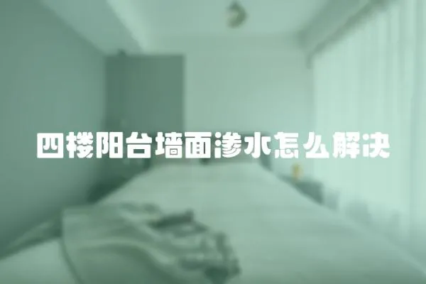 四樓陽臺墻面滲水怎么解決