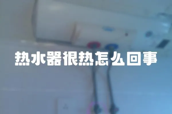熱水器很熱怎么回事