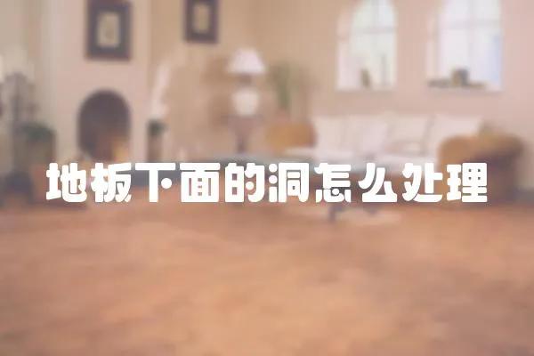 地板下面的洞怎么處理