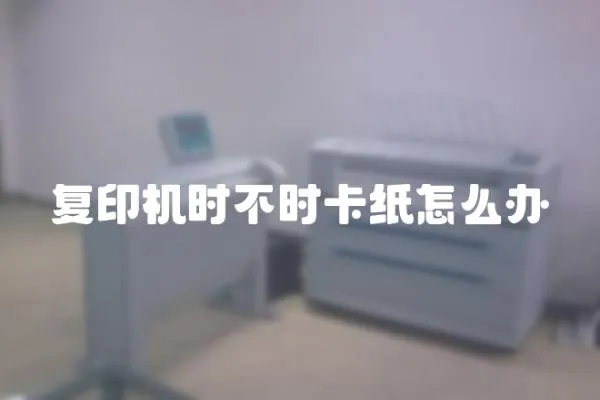 復(fù)印機(jī)時(shí)不時(shí)卡紙?jiān)趺崔k