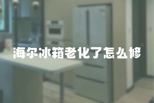 海爾冰箱老化了怎么修