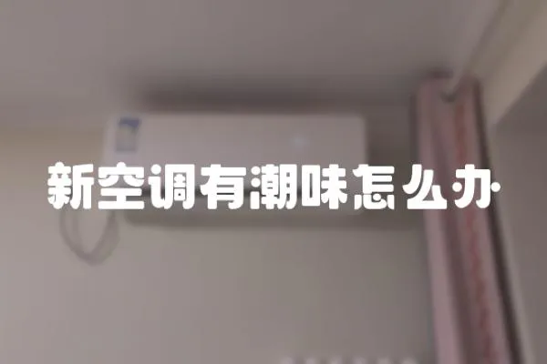 新空調(diào)有潮味怎么辦