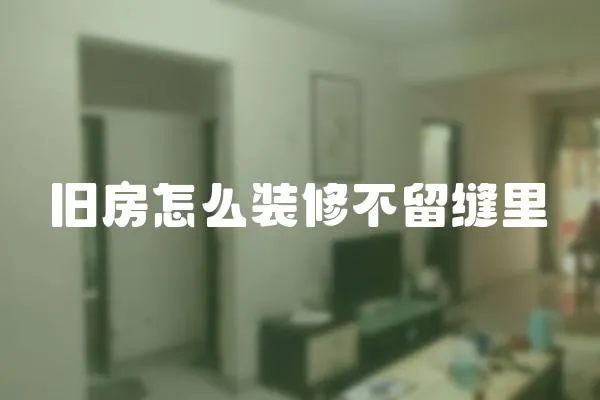 舊房怎么裝修不留縫里