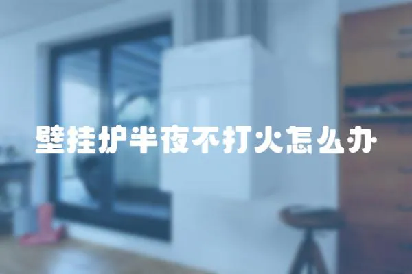 壁掛爐半夜不打火怎么辦