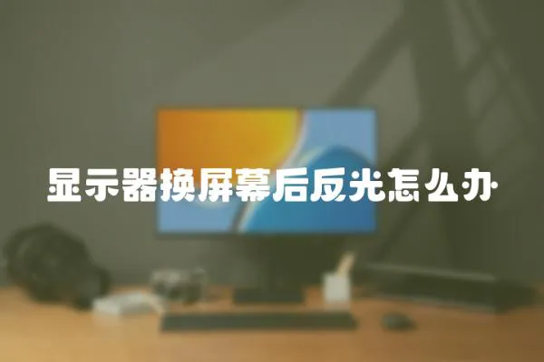 顯示器換屏幕后反光怎么辦
