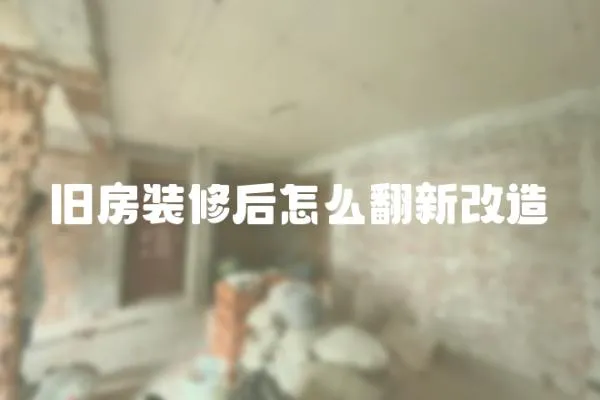 舊房裝修后怎么翻新改造